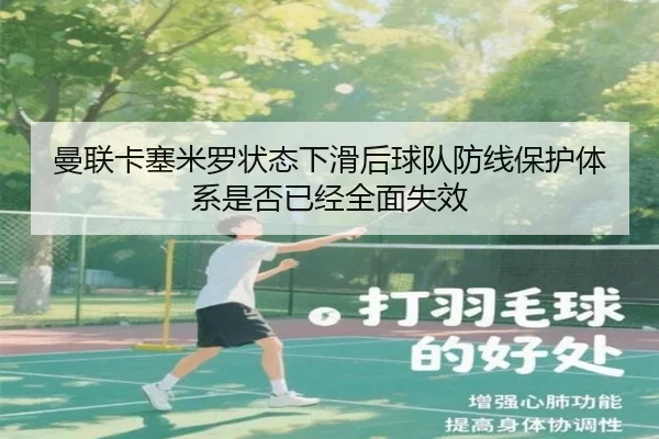 曼联卡塞米罗状态下滑后球队防线保护体系是否已经全面失效