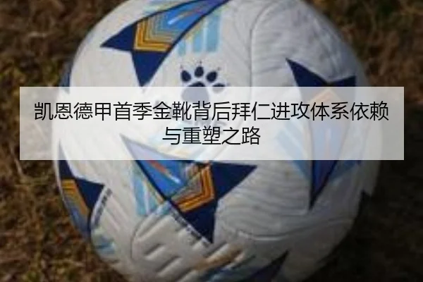 凯恩德甲首季金靴背后拜仁进攻体系依赖与重塑之路