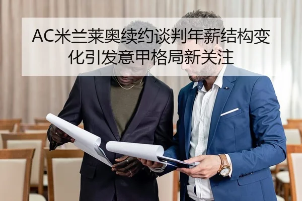 AC米兰莱奥续约谈判年薪结构变化引发意甲格局新关注