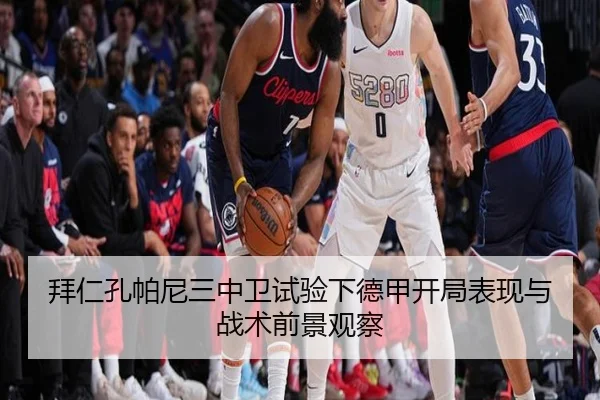 拜仁孔帕尼三中卫试验下德甲开局表现与战术前景观察