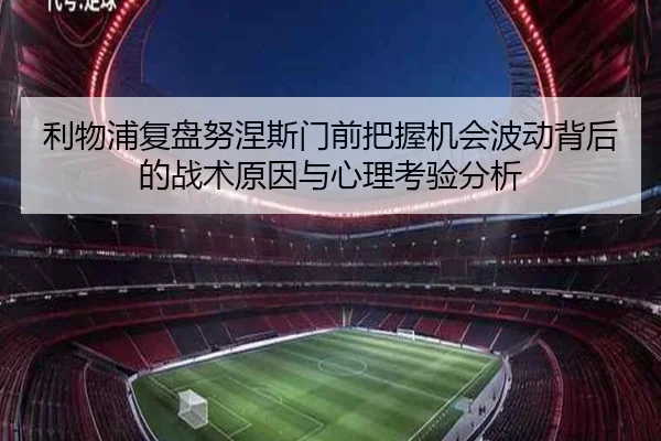 利物浦复盘努涅斯门前把握机会波动背后的战术原因与心理考验分析 | kaiyun