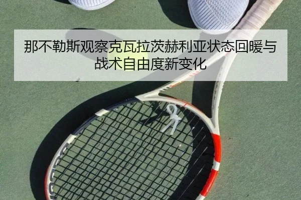 那不勒斯观察克瓦拉茨赫利亚状态回暖与战术自由度新变化 - kaiyun