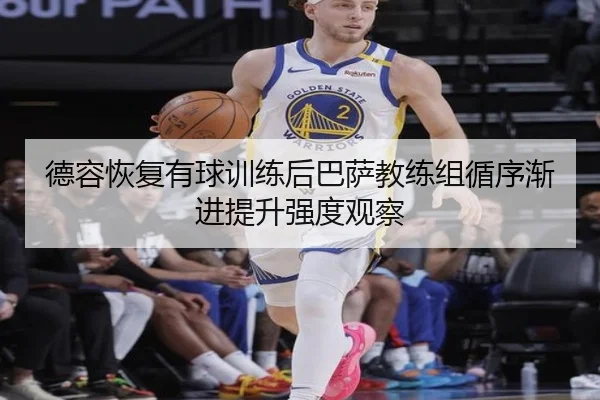 德容恢复有球训练后巴萨教练组循序渐进提升强度观察 - kaiyun